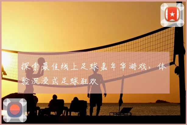 探索最佳线上足球嘉年华游戏，体验沉浸式足球狂欢