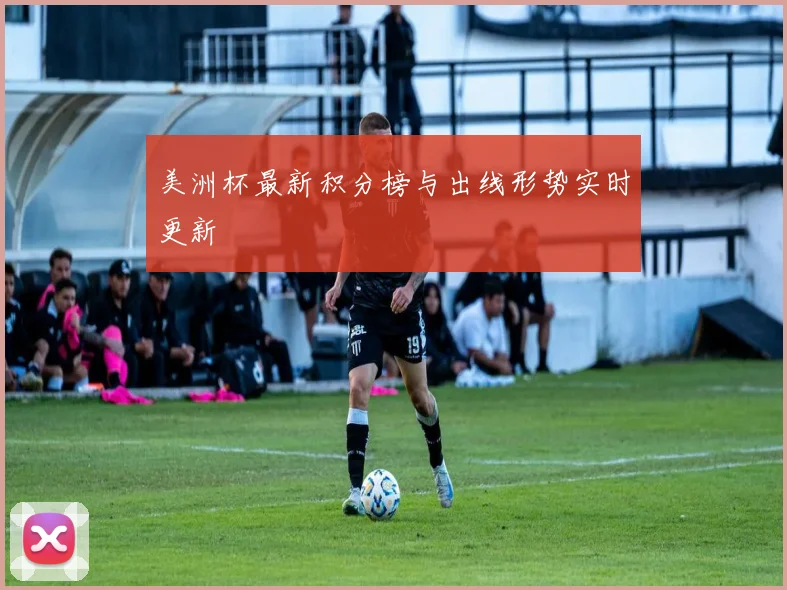 美洲杯最新积分榜与出线形势实时更新