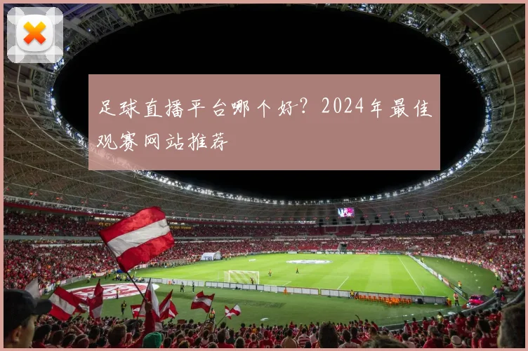 足球直播平台哪个好？2024年最佳观赛网站推荐