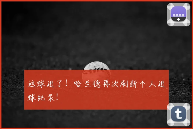 这球进了！哈兰德再次刷新个人进球纪录！