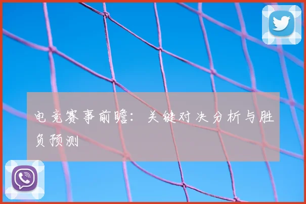 电竞赛事前瞻：关键对决分析与胜负预测