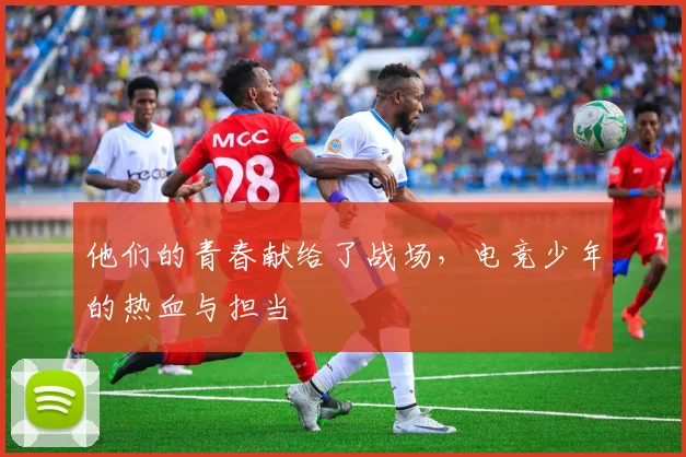 他们的青春献给了战场，电竞少年的热血与担当