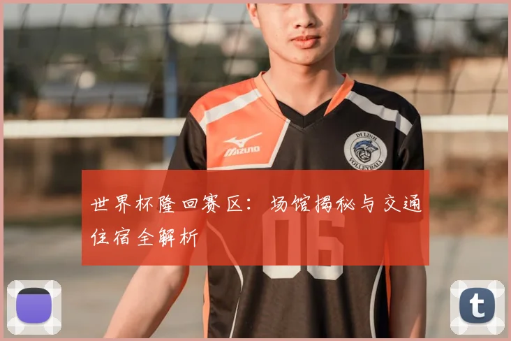 世界杯隆回赛区：场馆揭秘与交通住宿全解析