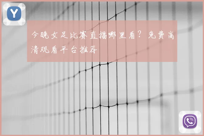 今晚女足比赛直播哪里看？免费高清观看平台推荐