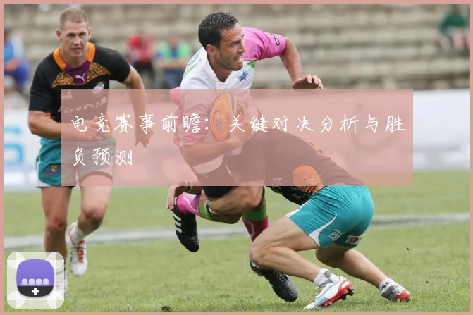 电竞赛事前瞻：关键对决分析与胜负预测