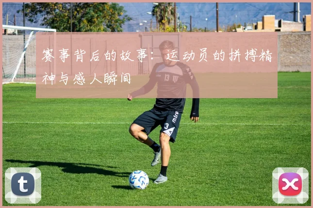 赛事背后的故事：运动员的拼搏精神与感人瞬间