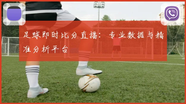 足球即时比分直播：专业数据与精准分析平台