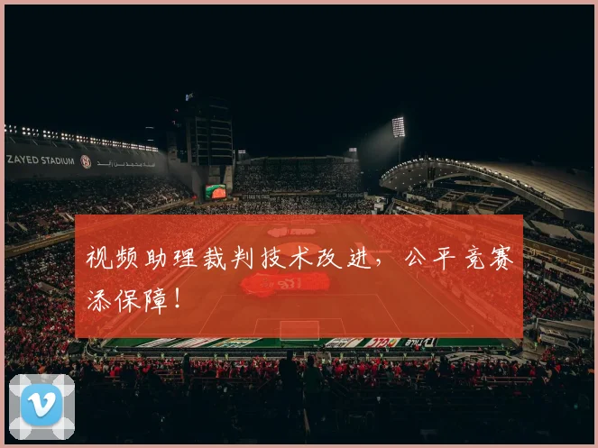 视频助理裁判技术改进，公平竞赛添保障！