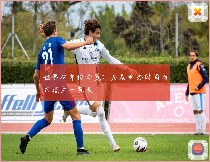 世界杯年份全览：历届举办时间与东道主一览表