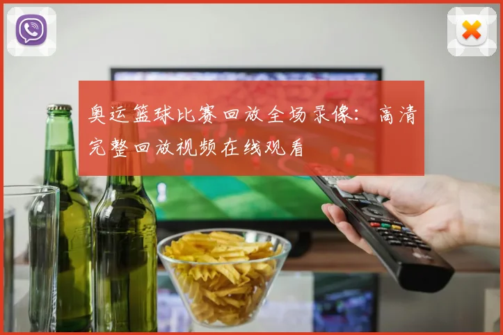 奥运篮球比赛回放全场录像:高清完整回放视频在线观看