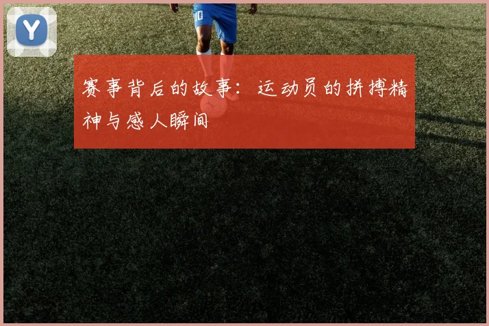 赛事背后的故事：运动员的拼搏精神与感人瞬间